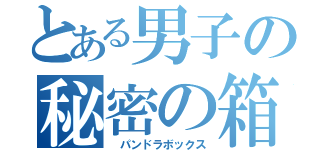 とある男子の秘密の箱（ パンドラボックス）