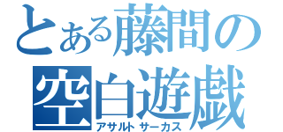 とある藤間の空白遊戯（アサルトサーカス）