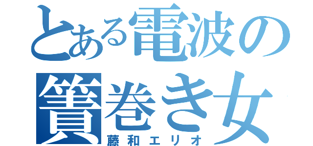 とある電波の簀巻き女（藤和エリオ）