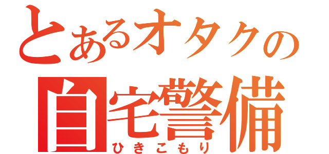 とあるオタクの自宅警備（ひきこもり）