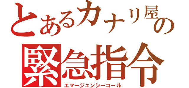 とあるカナリ屋の緊急指令（エマージェンシーコール）