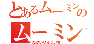 とあるムーミンのムーミン（たかいりゅういち）