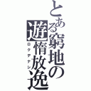 とある窮地の遊惰放逸（ロクデナシ）