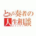 とある奏者の人生相談（ようこそ☆）