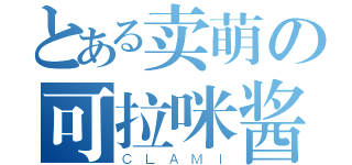 とある卖萌の可拉咪酱（ＣＬＡＭＩ）