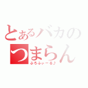 とあるバカのつまらん（ぷろふぃーる♪）