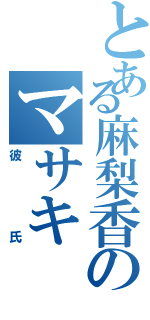 とある麻梨香のマサキ（彼氏）