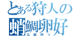 とある狩人の蛸鯛卵好（Ｇ級狩り）