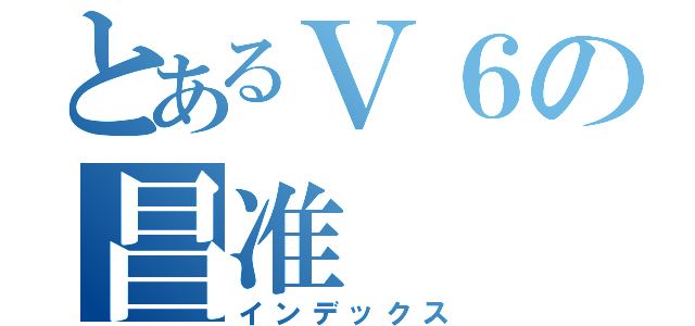 とあるＶ６の昌准（インデックス）