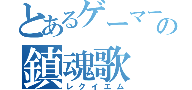 とあるゲーマーの鎮魂歌（レクイエム）