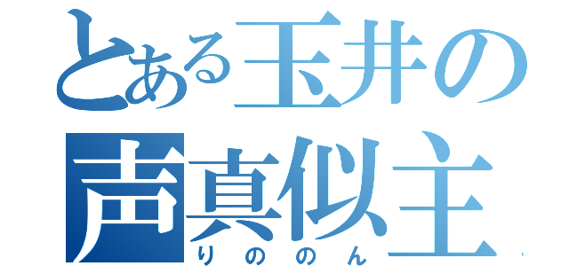 とある玉井の声真似主（りののん）