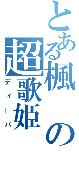 とある楓の超歌姫（ディーバ）