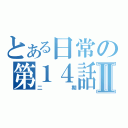 とある日常の第１４話Ⅱ（二期）