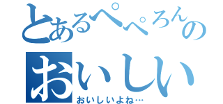 とあるぺぺろんちーのおいしい（おいしいよね…）