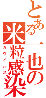 とある一也の米粒感染（Ａウイルス）