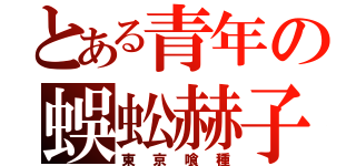 とある青年の蜈蚣赫子（東京喰種）