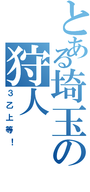 とある埼玉の狩人（３乙上等！）