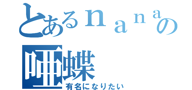 とあるｎａｎａ民の唖蝶（有名になりたい）