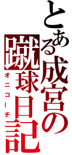 とある成宮の蹴球日記（オニコーチ）