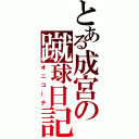 とある成宮の蹴球日記（オニコーチ）