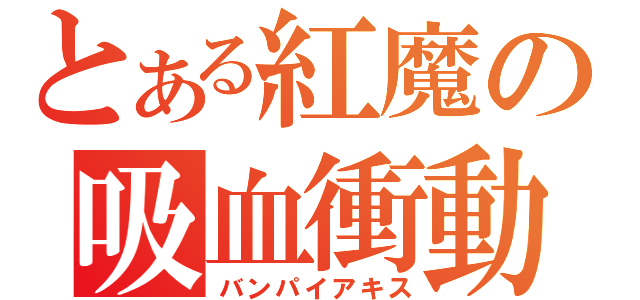 とある紅魔の吸血衝動（バンパイアキス）