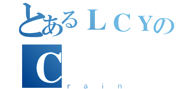 とあるＬＣＹのＣ      颖（ｒａｉｎ）