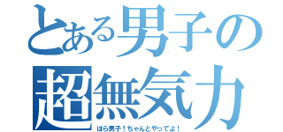 とある男子の超無気力（ほら男子！ちゃんとやってよ！）