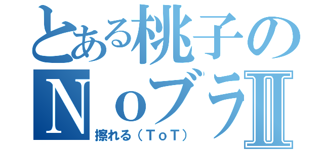 とある桃子のＮｏブラⅡ（擦れる（ＴｏＴ））