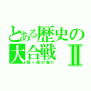 とある歴史の大合戦Ⅱ（関ヶ原の戦い）