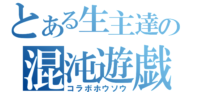 とある生主達の混沌遊戯（コラボホウソウ）