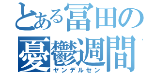 とある冨田の憂鬱週間（ヤンデルセン）