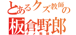 とあるクズ教師の板倉野郎（ダメ教師）