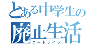 とある中学生の廃止生活（ニートライフ）