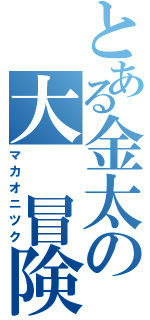 とある金太の大　冒険（マカオニツク）