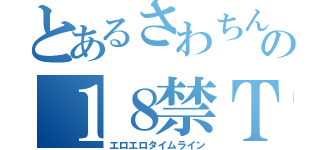 とあるさわちんの１８禁ＴＬ（エロエロタイムライン）