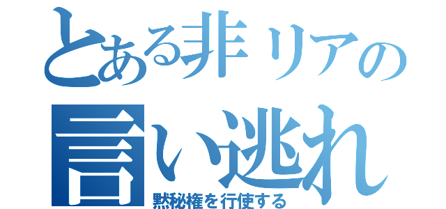 とある非リアの言い逃れ（黙秘権を行使する）