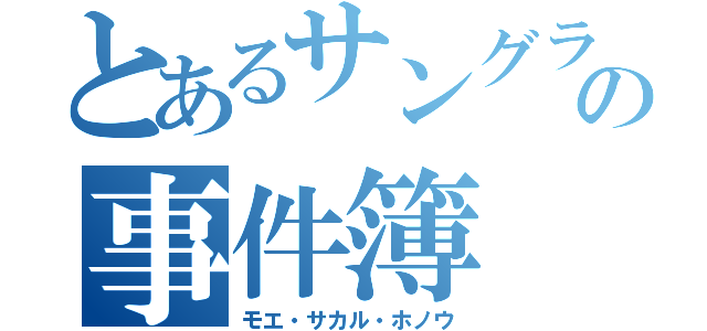 とあるサングラの事件簿（モエ・サカル・ホノウ）