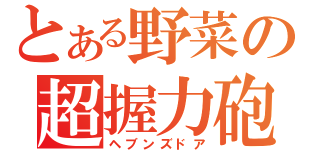 とある野菜の超握力砲（ヘブンズドア）