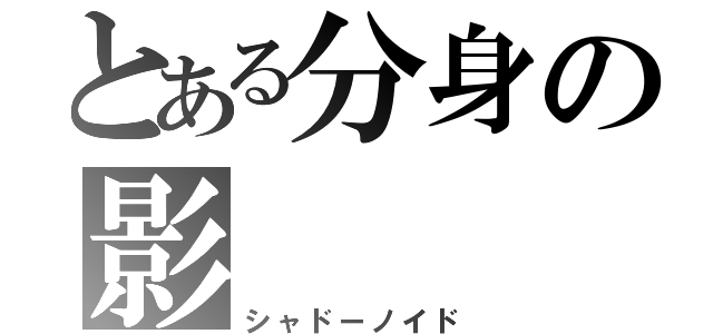 とある分身の影（シャドーノイド）