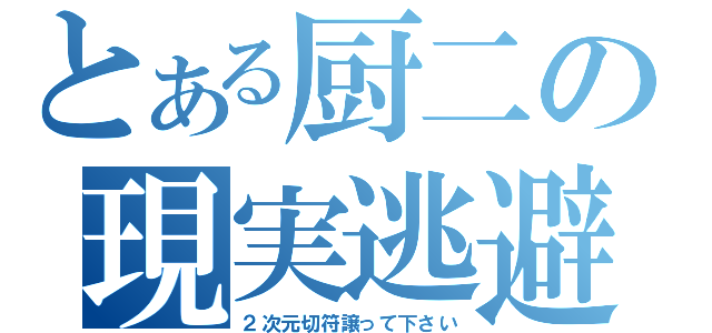 とある厨二の現実逃避（２次元切符譲って下さい）