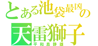 とある池袋最凶の天雷獅子（平和島静雄）