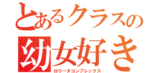 とあるクラスの幼女好き（ロリータコンプレックス）