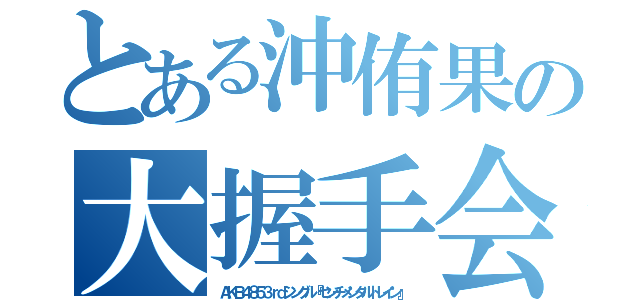 とある沖侑果の大握手会（ＡＫＢ４８５３ｒｄシングル『センチメンタルトレイン』）