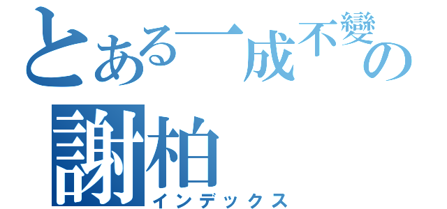 とある一成不變の謝柏（インデックス）