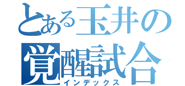 とある玉井の覚醒試合（インデックス）