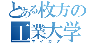 とある枚方の工業大学（マイカタ）