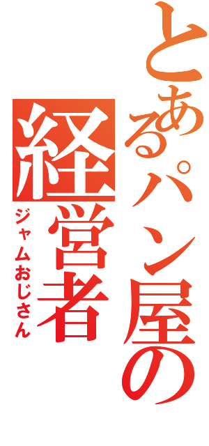 とあるパン屋の経営者（ジャムおじさん）