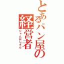 とあるパン屋の経営者（ジャムおじさん）