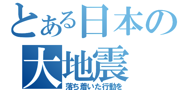 とある日本の大地震（落ち着いた行動を）