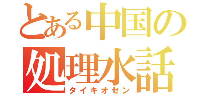 とある中国の処理水話（タイキオセン）